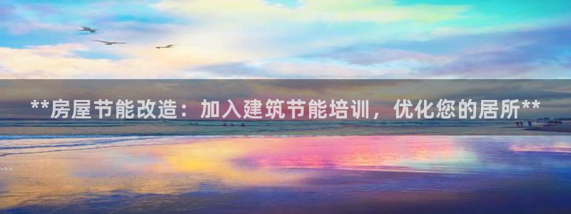 e尊国际app：**房屋节能改造：加入建筑节能培训，优化您的居所**