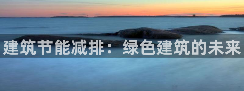 e尊国际app：建筑节能减排：绿色建筑的未来