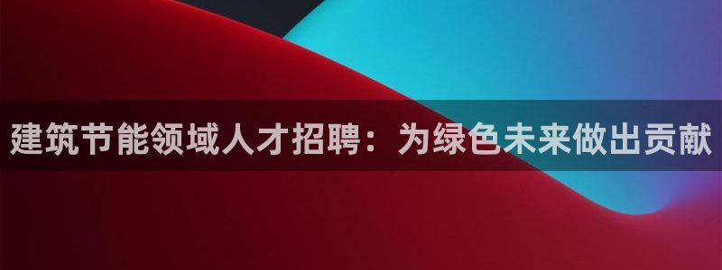 E尊国际：建筑节能领域人才招聘：为绿色未来做出贡献