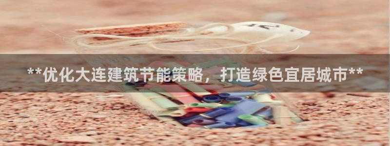 e尊官网：**优化大连建筑节能策略，打造绿色宜居城市**