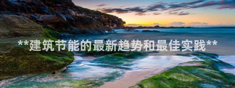 e尊国际官方网站：**建筑节能的最新趋势和最佳实践**