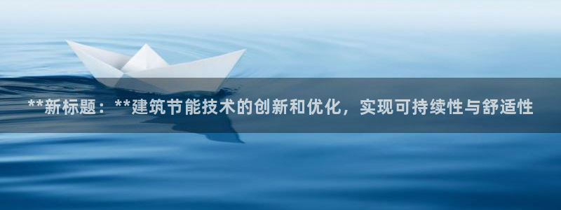 E尊国际网站：**新标题：**建筑节能技术的创新和优化，实现可持续性与舒适性