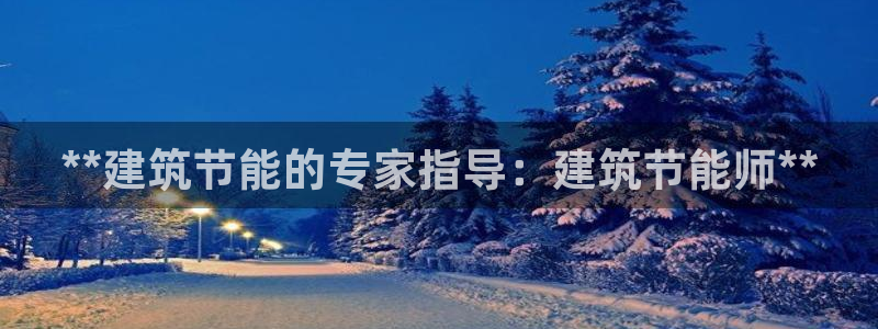 e尊平台：**建筑节能的专家指导：建筑节能师**