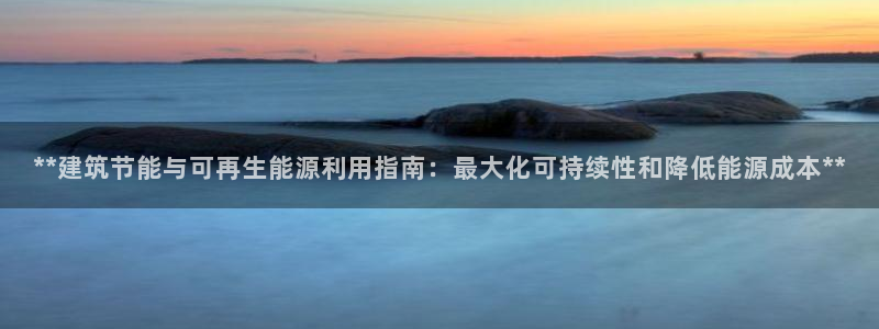 e尊国际-e尊国际官网：**建筑节能与可再生能源利用指南：最大化可持续性和降低能源成本**