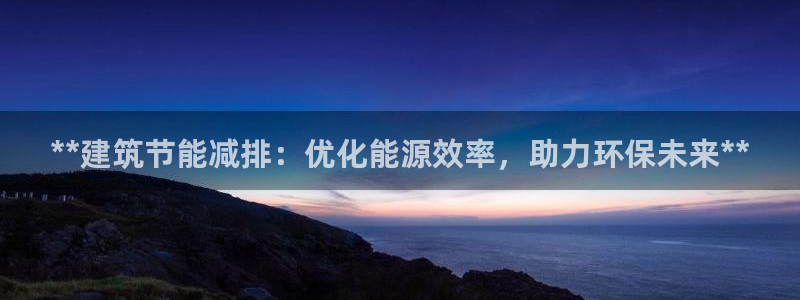 e尊国际官网：**建筑节能减排：优化能源效率，助力环保未来**