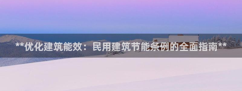 e尊国际官方网站：**优化建筑能效：民用建筑节能条例的全面指南**