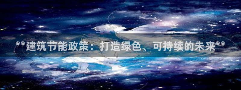 e尊国际客服：**建筑节能政策：打造绿色、可持续的未来**