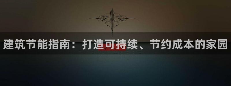 e尊国际官网app：建筑节能指南：打造可持续、节约成本的家园