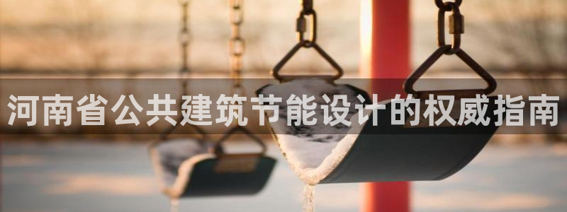 e尊国际是干什么的：河南省公共建筑节能设计的权威指南