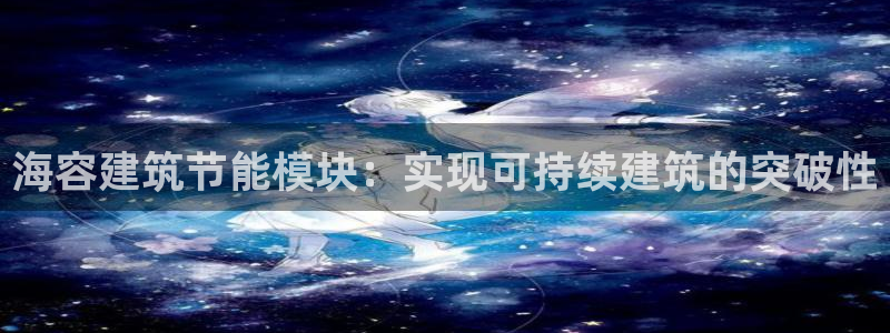 e尊国际官网：海容建筑节能模块：实现可持续建筑的突破性