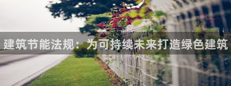 e尊平台：建筑节能法规：为可持续未来打造绿色建筑