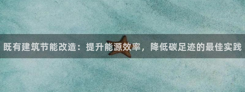 e尊体育：既有建筑节能改造：提升能源效率，降低碳足迹的最佳实践