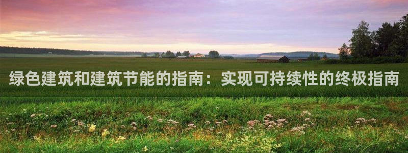 e尊国际官网·网址：绿色建筑和建筑节能的指南：实现可持续性的终极指南