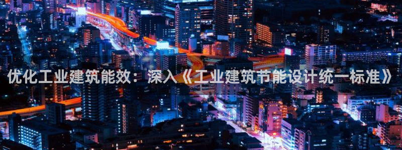 e尊国际是干什么的：优化工业建筑能效：深入《工业建筑节能设计统一标准》
