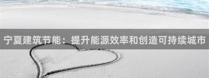 e尊体育：宁夏建筑节能：提升能源效率和创造可持续城市