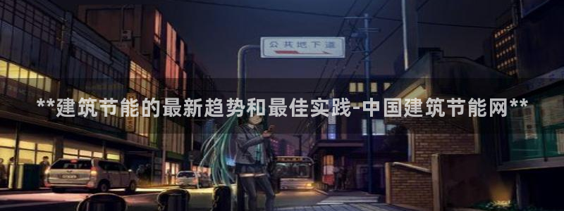 e尊国际娱乐官网下载：**建筑节能的最新趋势和最佳实践-中国建筑节能网**