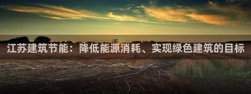 e尊国际网址：江苏建筑节能：降低能源消耗、实现绿色建筑的目标
