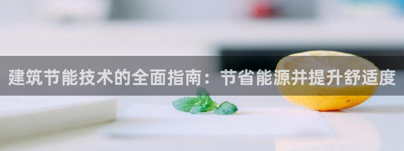 e尊国际官网·网址：建筑节能技术的全面指南：节省能源并提升舒适度