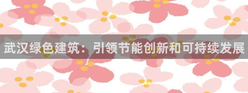 e尊国际娱乐官网下载：武汉绿色建筑：引领节能创新和可持续发展