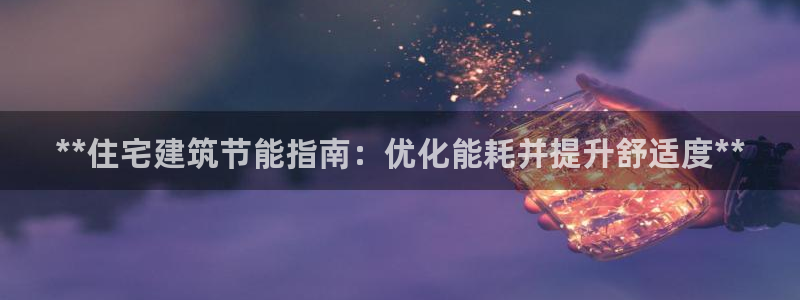 e尊国际客服：**住宅建筑节能指南：优化能耗并提升舒适度**