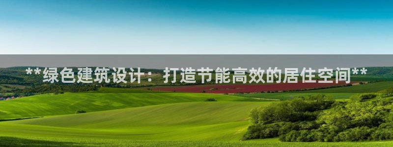 e尊官网：**绿色建筑设计：打造节能高效的居住空间**