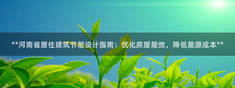 e尊国际客户端：**河南省居住建筑节能设计指南：优化房屋能效，降低能源成本**