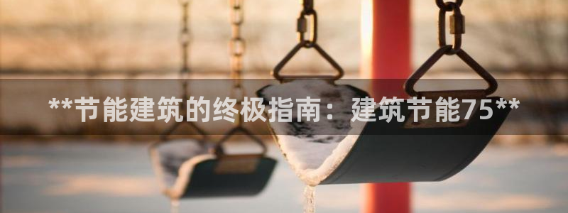尊亿娱乐国际官网：**节能建筑的终极指南：建筑节能75**