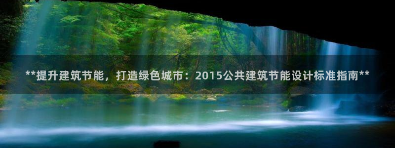 e尊国际娱乐官网地址：**提升建筑节能，打造绿色城市：2015公共建筑节能设计标准指南**