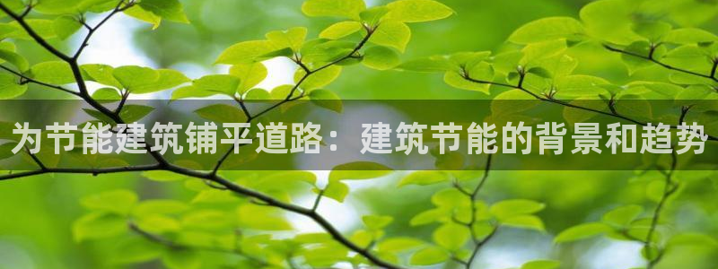 尊亿娱乐国际官网：为节能建筑铺平道路：建筑节能的背景和趋势