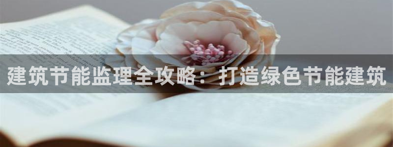 e尊国际7779：建筑节能监理全攻略：打造绿色节能建筑