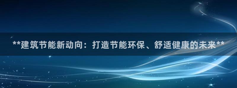 E尊国际：**建筑节能新动向：打造节能环保、舒适健康的未来**