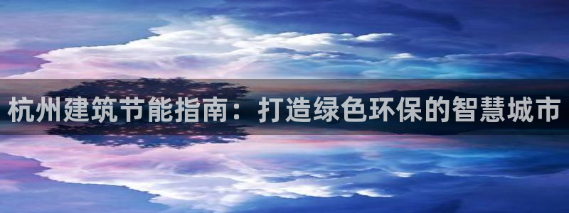 尊亿游戏国际官网：杭州建筑节能指南：打造绿色环保的智慧城市