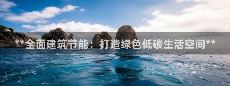 e尊国际7779：**全面建筑节能：打造绿色低碳生活空间**