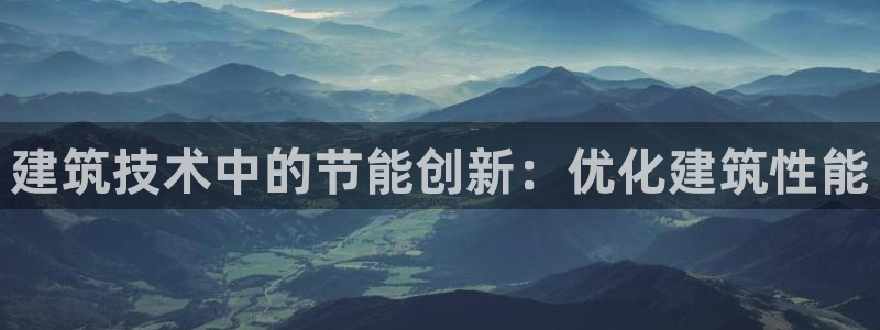 e尊国际是干什么的：建筑技术中的节能创新：优化建筑性能