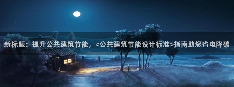 e尊国际官网：新标题：提升公共建筑节能，<公共建筑节能设计标准>指南助您省电降碳
