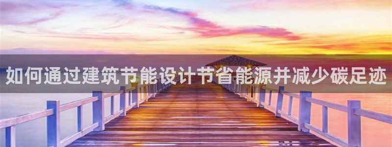 E尊国际网站：如何通过建筑节能设计节省能源并减少碳足迹