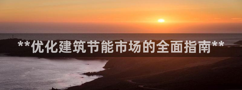 e尊国际官网app：**优化建筑节能市场的全面指南**