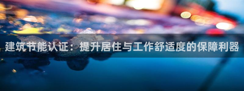 e尊国际网址：建筑节能认证：提升居住与工作舒适度的保障利器