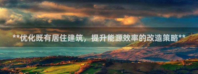 e尊国际娱乐官网下载：**优化既有居住建筑，提升能源效率的改造策略**