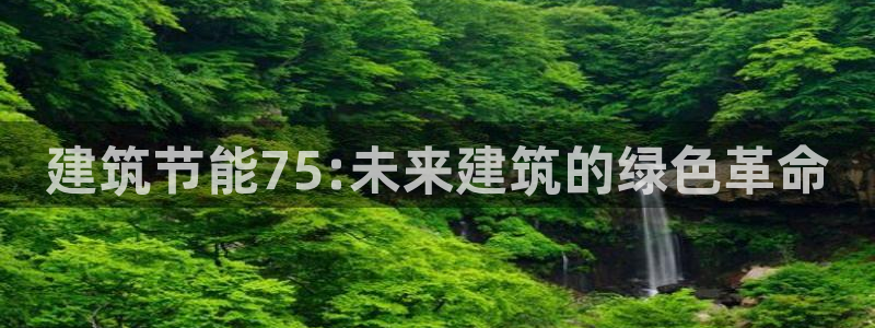 e尊国际娱乐官网下载：建筑节能75:未来建筑的绿色革命