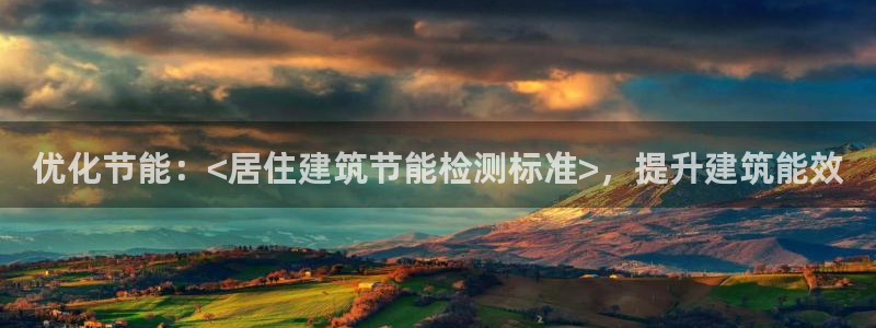 e尊国际官网：优化节能：<居住建筑节能检测标准>，提升建筑能效