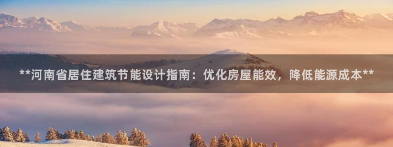 e尊国际是个黑网：**河南省居住建筑节能设计指南：优化房屋能效，降低能源成本**