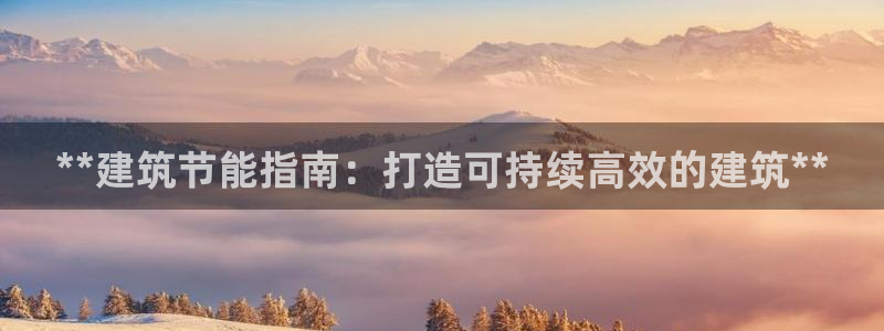 e尊国际官网·网址：**建筑节能指南：打造可持续高效的建筑**
