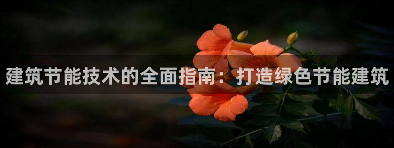 e尊平台：建筑节能技术的全面指南：打造绿色节能建筑