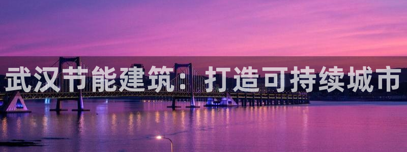e尊国际客户端：武汉节能建筑：打造可持续城市