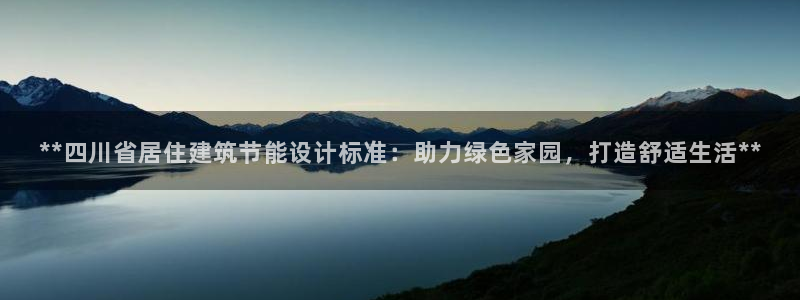 e尊国际官方网站：**四川省居住建筑节能设计标准：助力绿色家园，打造舒适生活**