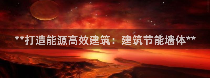 e尊国际平台：**打造能源高效建筑：建筑节能墙体**