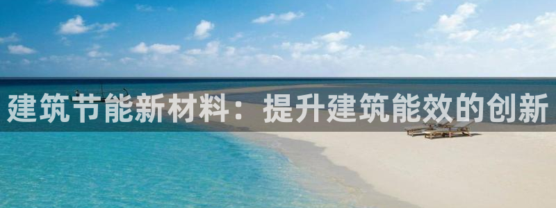 e尊国际娱乐官网下载：建筑节能新材料：提升建筑能效的创新
