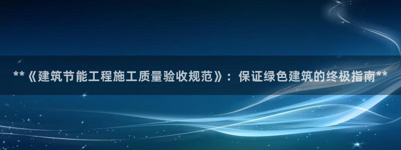 尊亿游戏国际官网：**《建筑节能工程施工质量验收规范》：保证绿色建筑的终极指南**