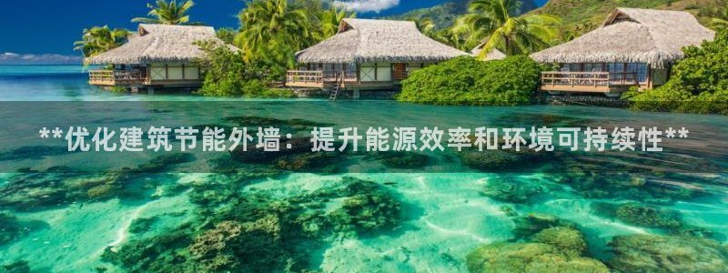 e尊国际官网·网址：**优化建筑节能外墙：提升能源效率和环境可持续性**